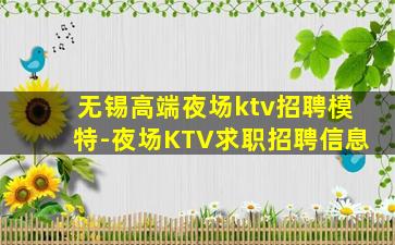 无锡高端夜场ktv招聘模特-夜场KTV求职招聘信息