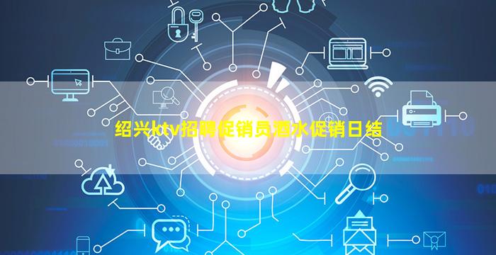 绍兴ktv招聘促销员酒水促销日结